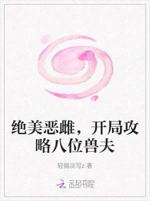 绝美恶雌,开局攻略八位兽夫